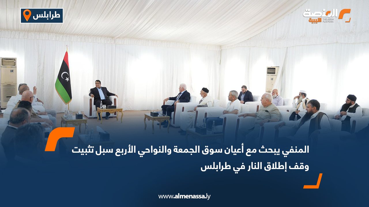 المنفي يبحث مع أعيان سوق الجمعة والنواحي الأربع سبل تثبيت وقف إطلاق النار في طرابلس