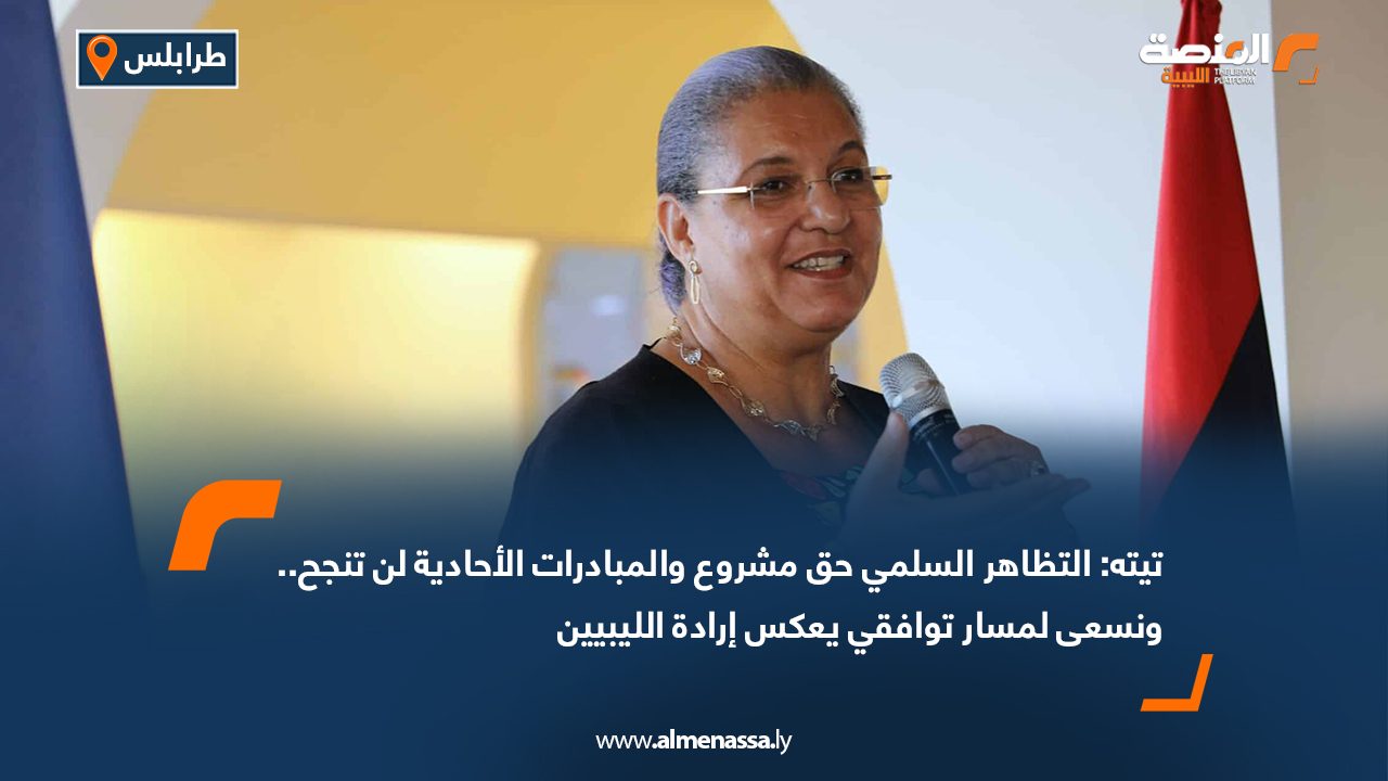 تيته: التظاهر السلمي حق مشروع والمبادرات الأحادية لن تنجح.. ونسعى لمسار توافقي يعكس إرادة الليبيين