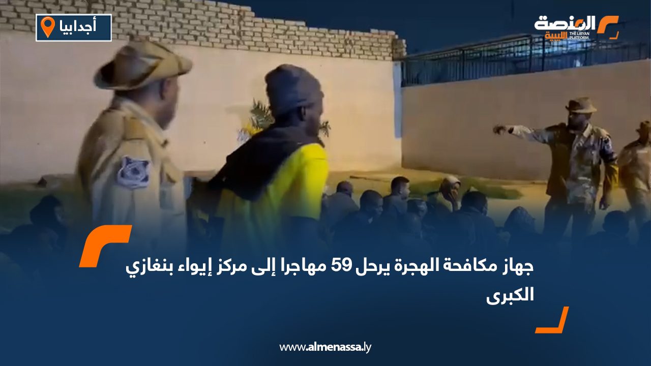 جهاز مكافحة الهجرة يرحل 59 مهاجرا إلى مركز إيواء بنغازي الكبرى