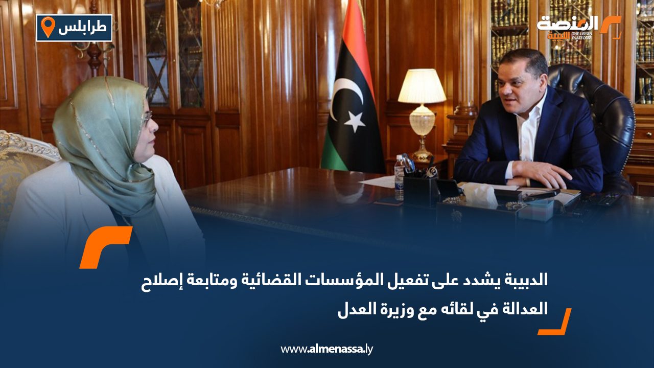 الدبيبة يشدد على تفعيل المؤسسات القضائية ومتابعة إصلاح العدالة في لقائه مع وزيرة العدل