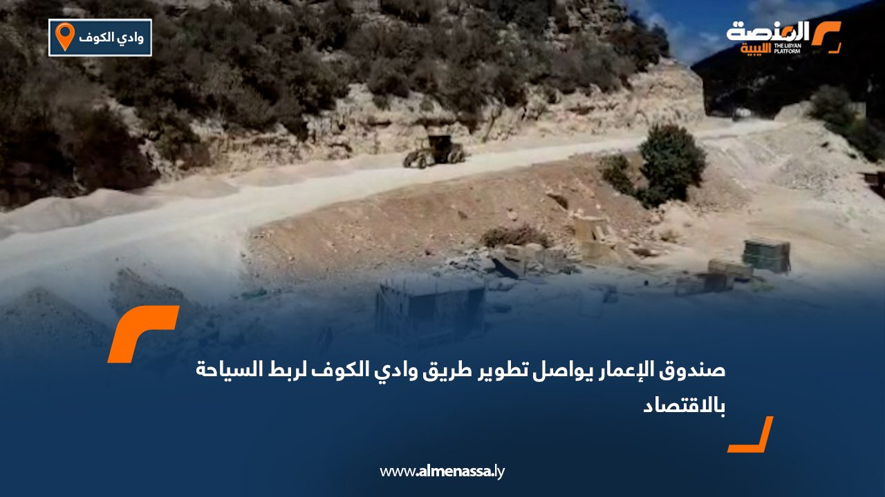 صندوق الإعمار يواصل تطوير طريق وادي الكوف لربط السياحة بالاقتصاد