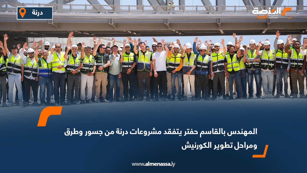 المهندس بالقاسم حفتر يتفقد مشروعات درنة من جسور وطرق ومراحل تطوير الكورنيش