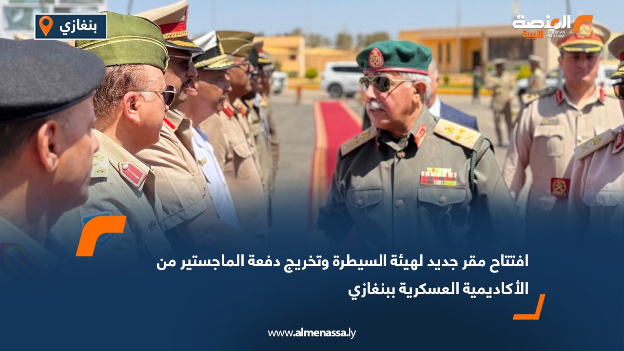 افتتاح مقر جديد لهيئة السيطرة وتخريج دفعة الماجستير من الأكاديمية العسكرية ببنغازي