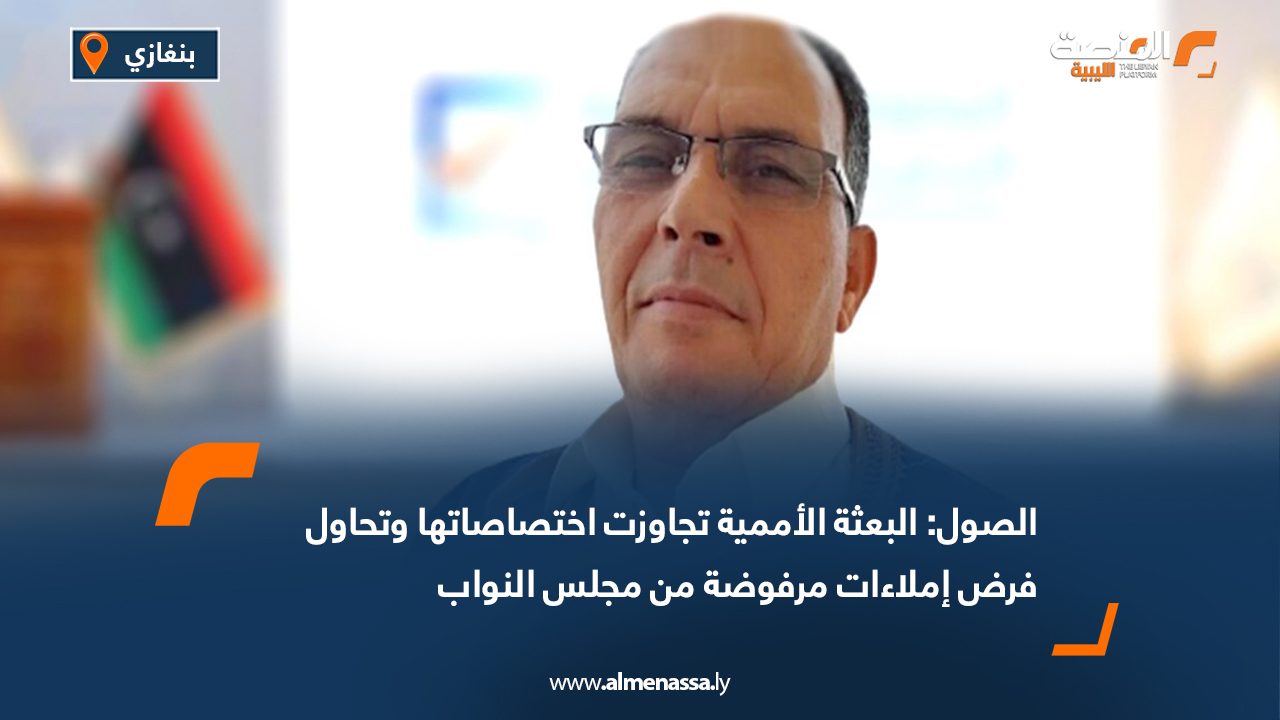 الصول: البعثة الأممية تجاوزت اختصاصاتها وتحاول فرض إملاءات مرفوضة من مجلس النواب