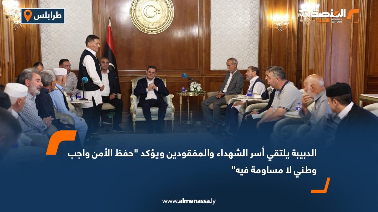 الدبيبة يلتقي أسر الشهداء والمفقودين ويؤكد "حفظ الأمن واجب وطني لا مساومة فيه"