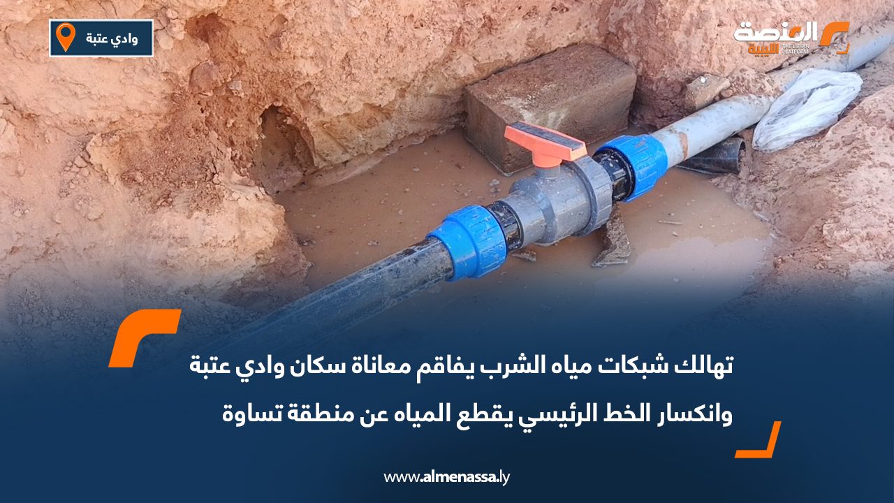 تهالك شبكات مياه الشرب يفاقم معاناة سكان وادي عتبة وانكسار الخط الرئيسي يقطع المياه عن منطقة تساوة