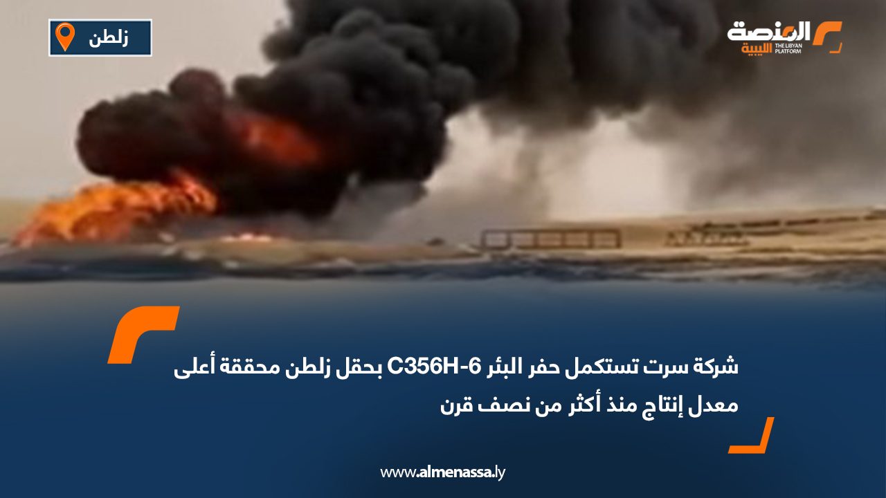 شركة سرت تستكمل حفر البئر C356H-6 بحقل زلطن محققة أعلى معدل إنتاج منذ أكثر من نصف قرن