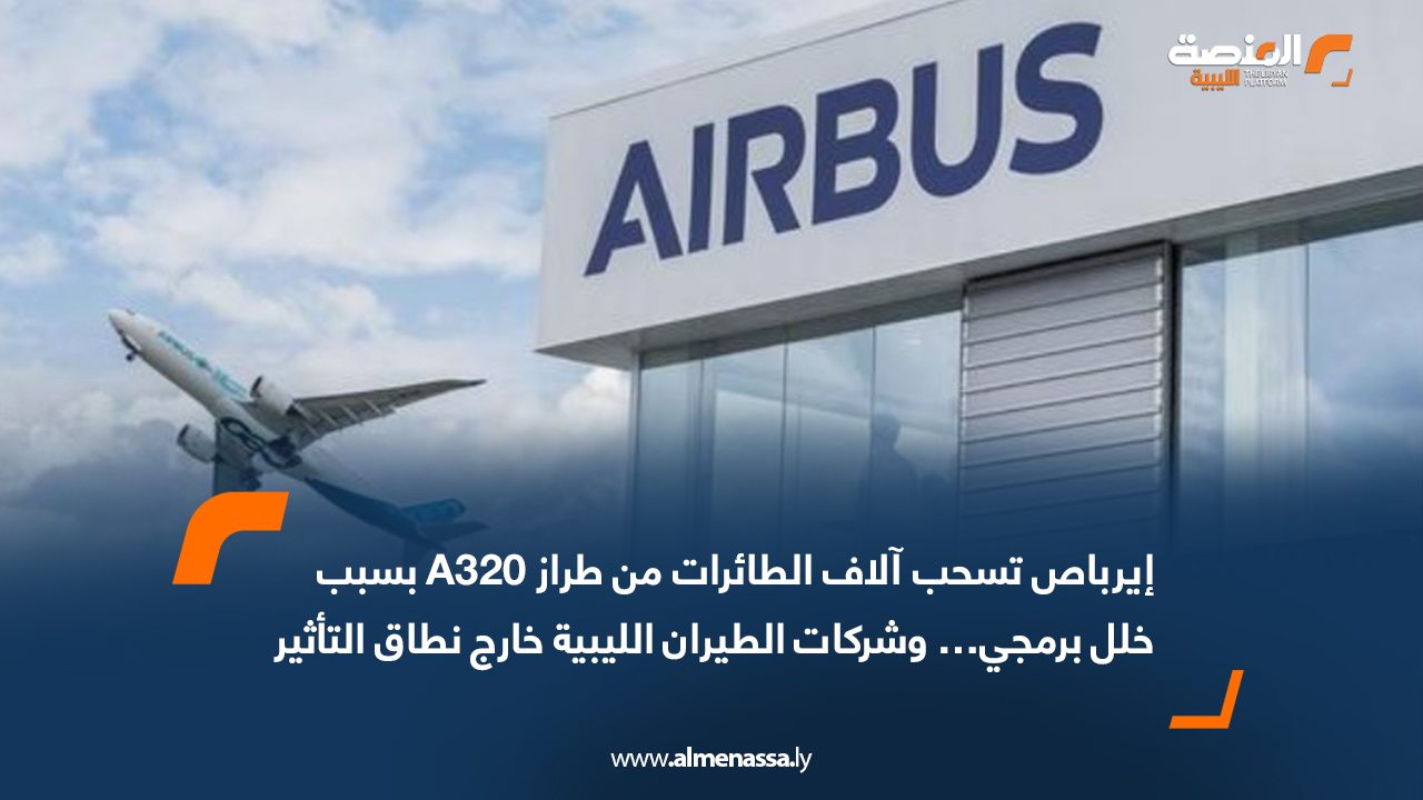 شركات الطيران الليبية تؤكد سلامة أساطيلها من خلل طائرات A320… وإيرباص تسحب آلاف الطائرات عالميًا لإصلاح المشكلة البرمجية