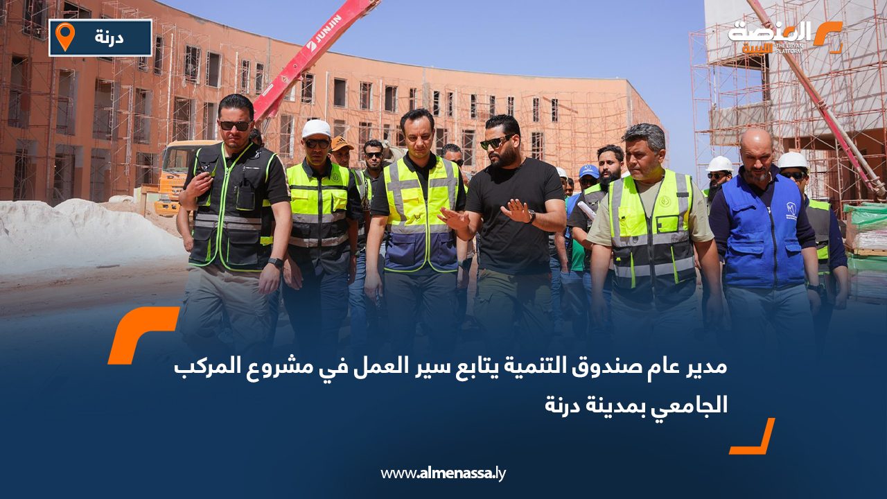 مدير عام صندوق التنمية يتابع سير العمل في مشروع المركب الجامعي بمدينة درنة