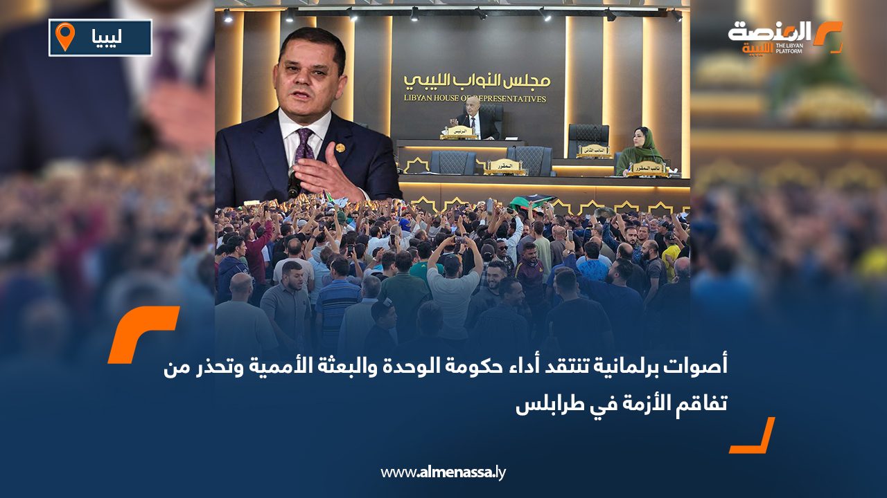 أصوات برلمانية تنتقد أداء حكومة الوحدة والبعثة الأممية وتحذر من تفاقم الأزمة في طرابلس