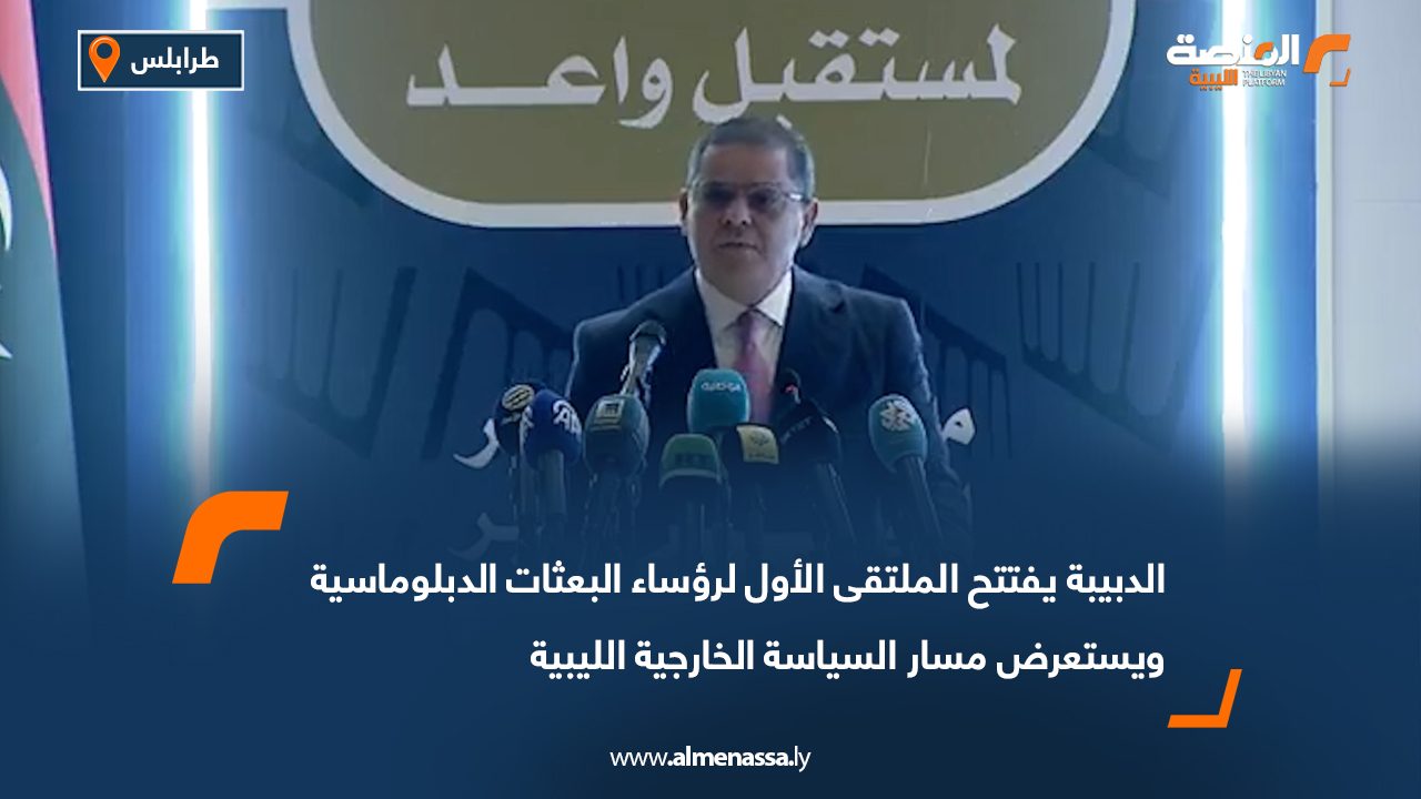 الدبيبة يفتتح الملتقى الأول لرؤساء البعثات الدبلوماسية ويستعرض مسار السياسة الخارجية الليبية