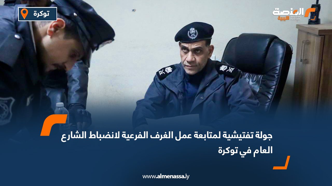 جولة تفتيشية لمتابعة عمل الغرف الفرعية لانضباط الشارع العام في توكرة