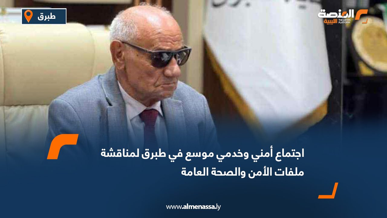 اجتماع أمني وخدمي موسع في طبرق لمناقشة ملفات الأمن والصحة العامة