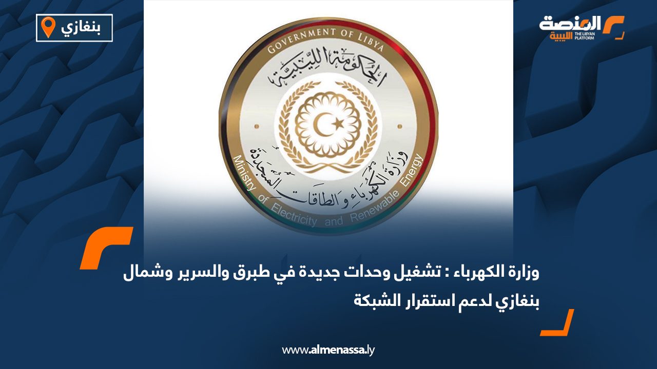 وزارة الكهرباء: تشغيل وحدات جديدة في طبرق والسرير وشمال بنغازي لدعم استقرار الشبكة
