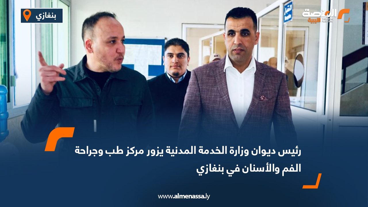 رئيس ديوان وزارة الخدمة المدنية يزور مركز طب وجراحة الفم والأسنان في بنغازي