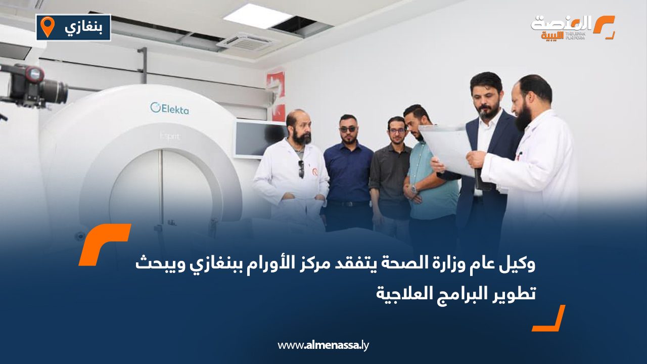 وكيل عام وزارة الصحة يتفقد مركز الأورام ببنغازي ويبحث تطوير البرامج العلاجية