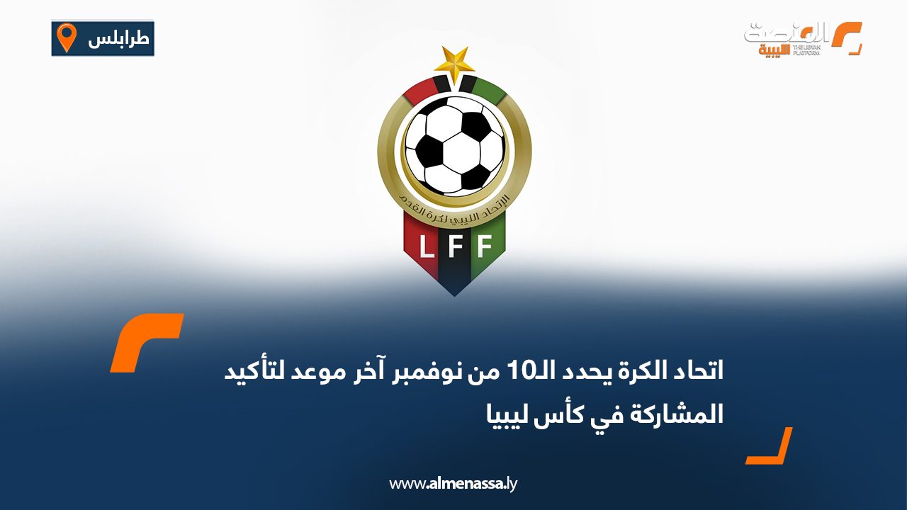 اتحاد الكرة يحدد الـ10 من نوفمبر آخر موعد لتأكيد المشاركة في كأس ليبيا