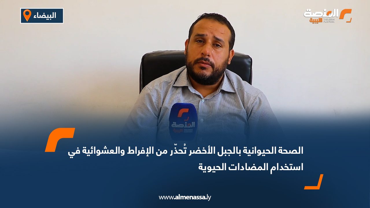 الصحة الحيوانية بالجبل الأخضر تُحذّر من الإفراط والعشوائية في استخدام المضادات الحيوية
