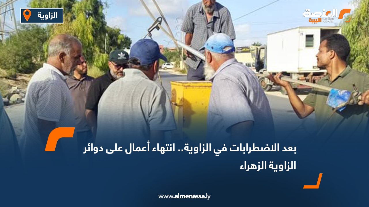 بعد الاضطرابات في الزاوية.. انتهاء أعمال على دوائر الزاوية الزهراء