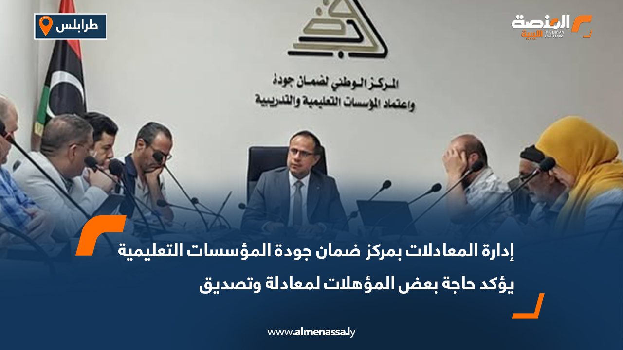 إدارة المعادلات بمركز ضمان جودة المؤسسات التعليمية يؤكد حاجة بعض المؤهلات لمعادلة وتصديق