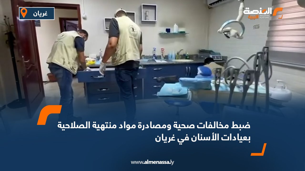 ضبط مخالفات صحية ومصادرة مواد منتهية الصلاحية بعيادات الأسنان في غريان