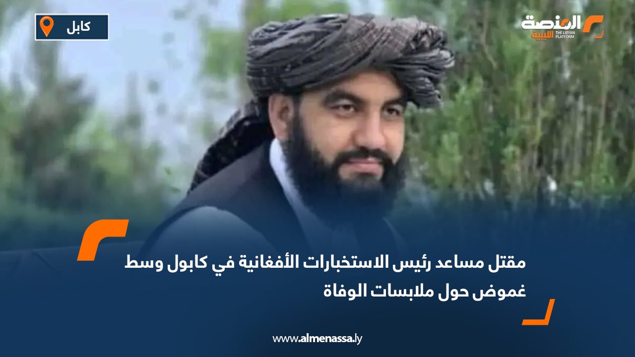 مقتل مساعد رئيس الاستخبارات الأفغانية في كابول وسط غموض حول ملابسات الوفاة