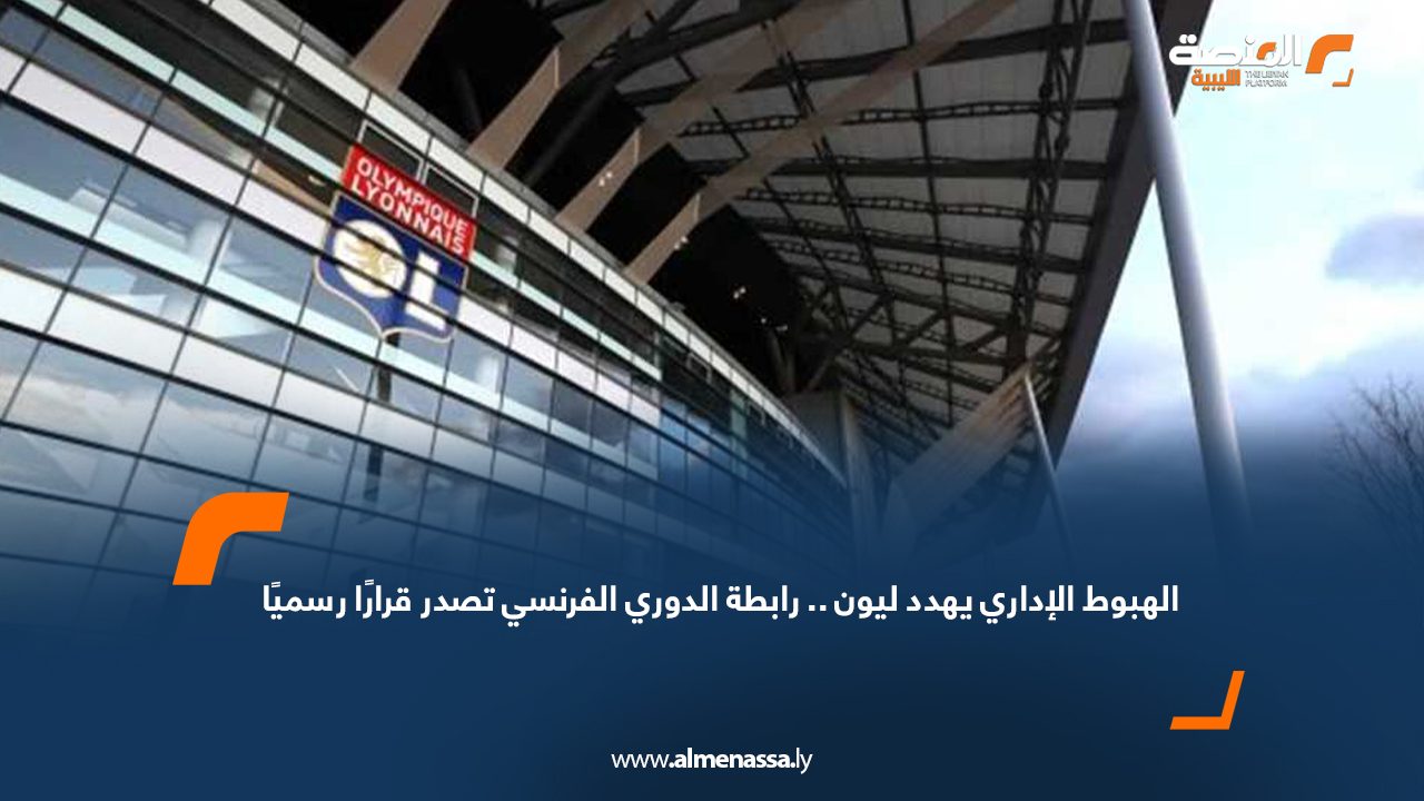 الهبوط الإداري يهدد ليون.. رابطة الدوري الفرنسي تصدر قرارًا رسميًا