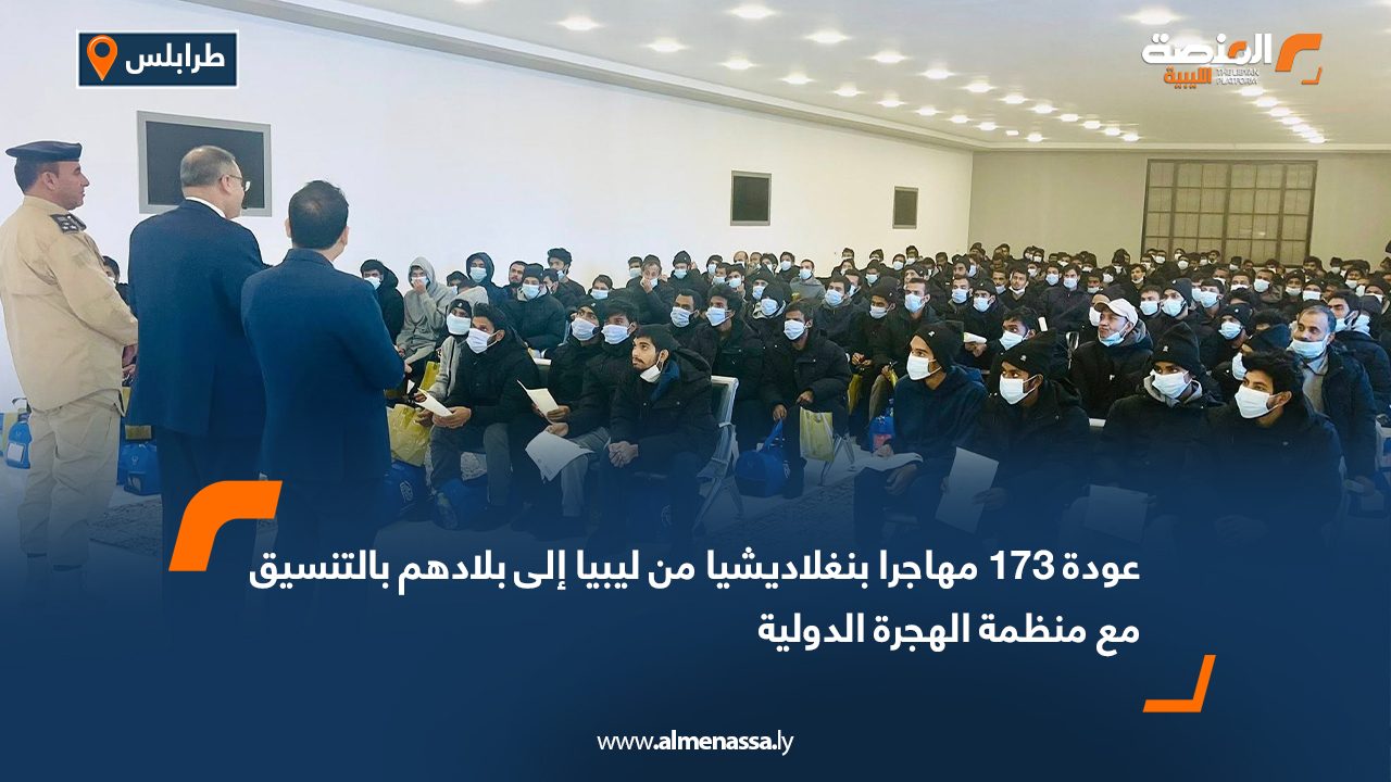 عودة 173 مهاجرا بنغلاديشيا من ليبيا إلى بلادهم بالتنسيق مع منظمة الهجرة الدولية