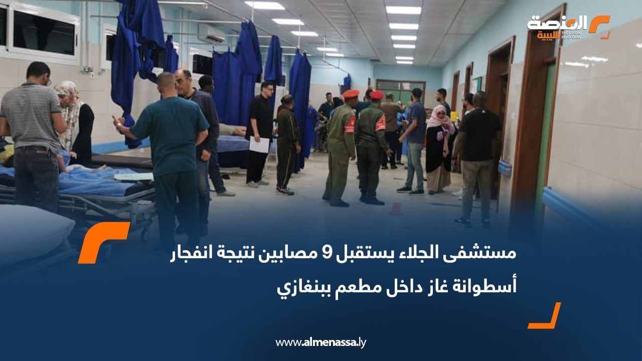 مستشفى الجلاء يستقبل 9 مصابين نتيجة انفجار أسطوانة غاز داخل مطعم ببنغازي