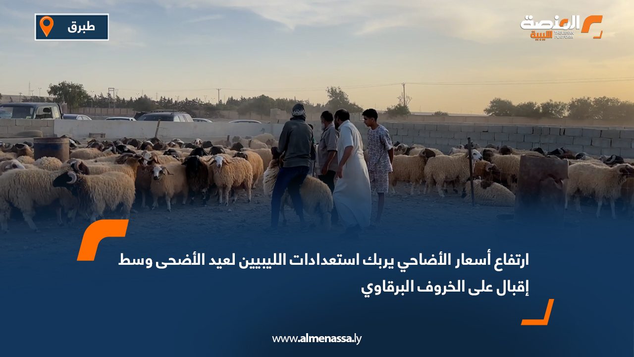 ارتفاع أسعار الأضاحي يربك استعدادات الليبيين لعيد الأضحى وسط إقبال على "الخروف البرقاوي"