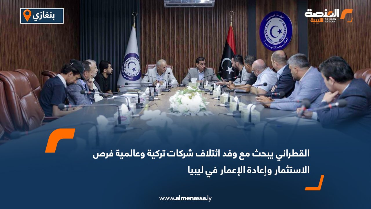 القطراني يبحث مع وفد ائتلاف شركات تركية وعالمية فرص الاستثمار وإعادة الإعمار في ليبيا