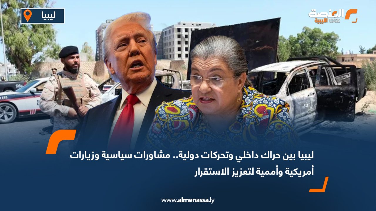ليبيا بين حراك داخلي وتحركات دولية.. مشاورات سياسية وزيارات أمريكية وأممية لتعزيز الاستقرار