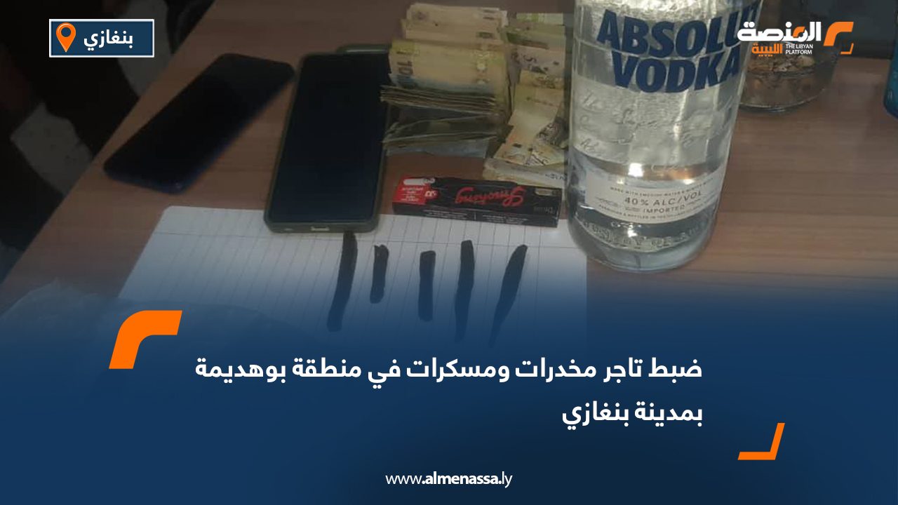 ضبط تاجر مخدرات ومسكرات في منطقة بوهديمة بمدينة بنغازي
