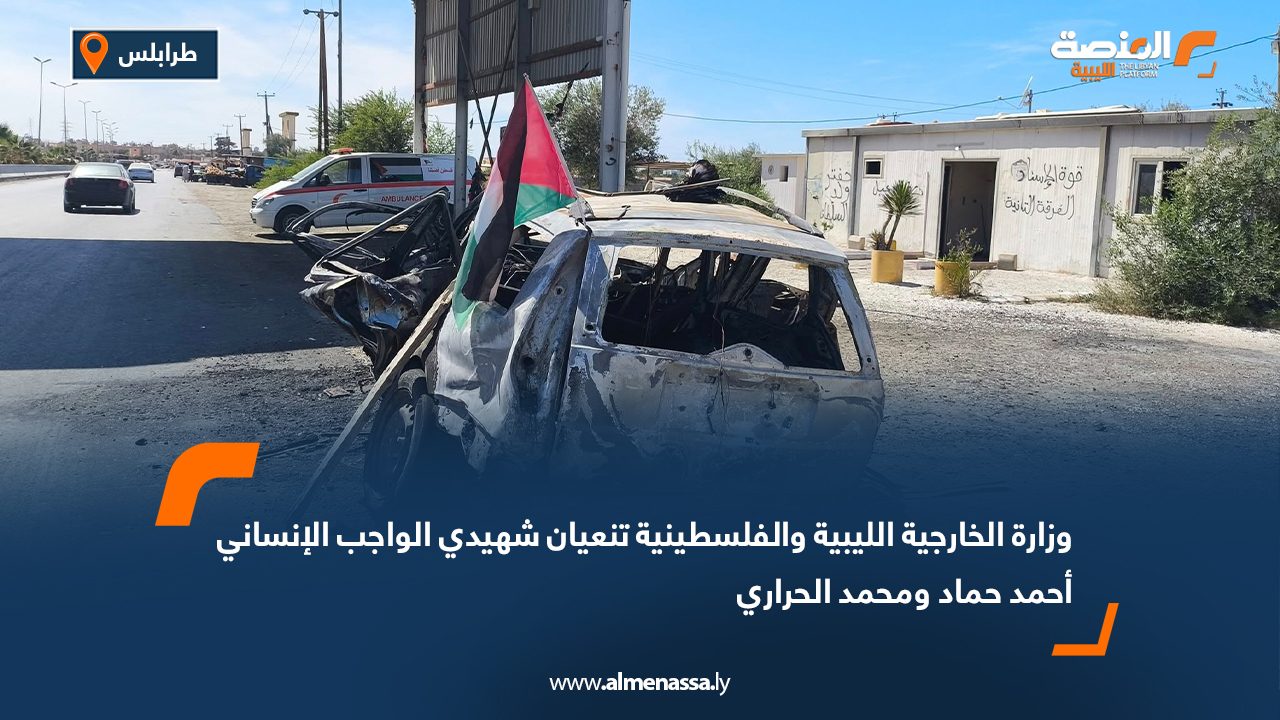 وزارة الخارجية الليبية والفلسطينية تنعيان شهيدي الواجب الإنساني أحمد حماد ومحمد الحراري