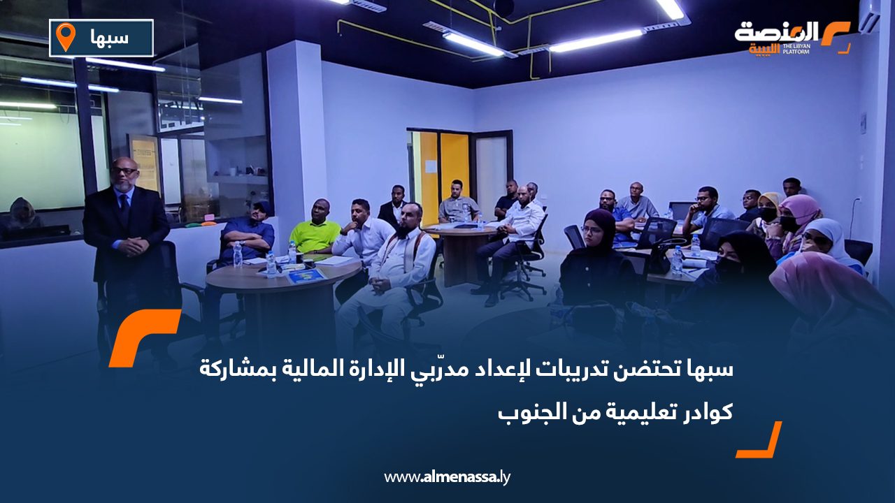 سبها تحتضن تدريبات لإعداد مدرّبي الإدارة المالية بمشاركة كوادر تعليمية من الجنوب