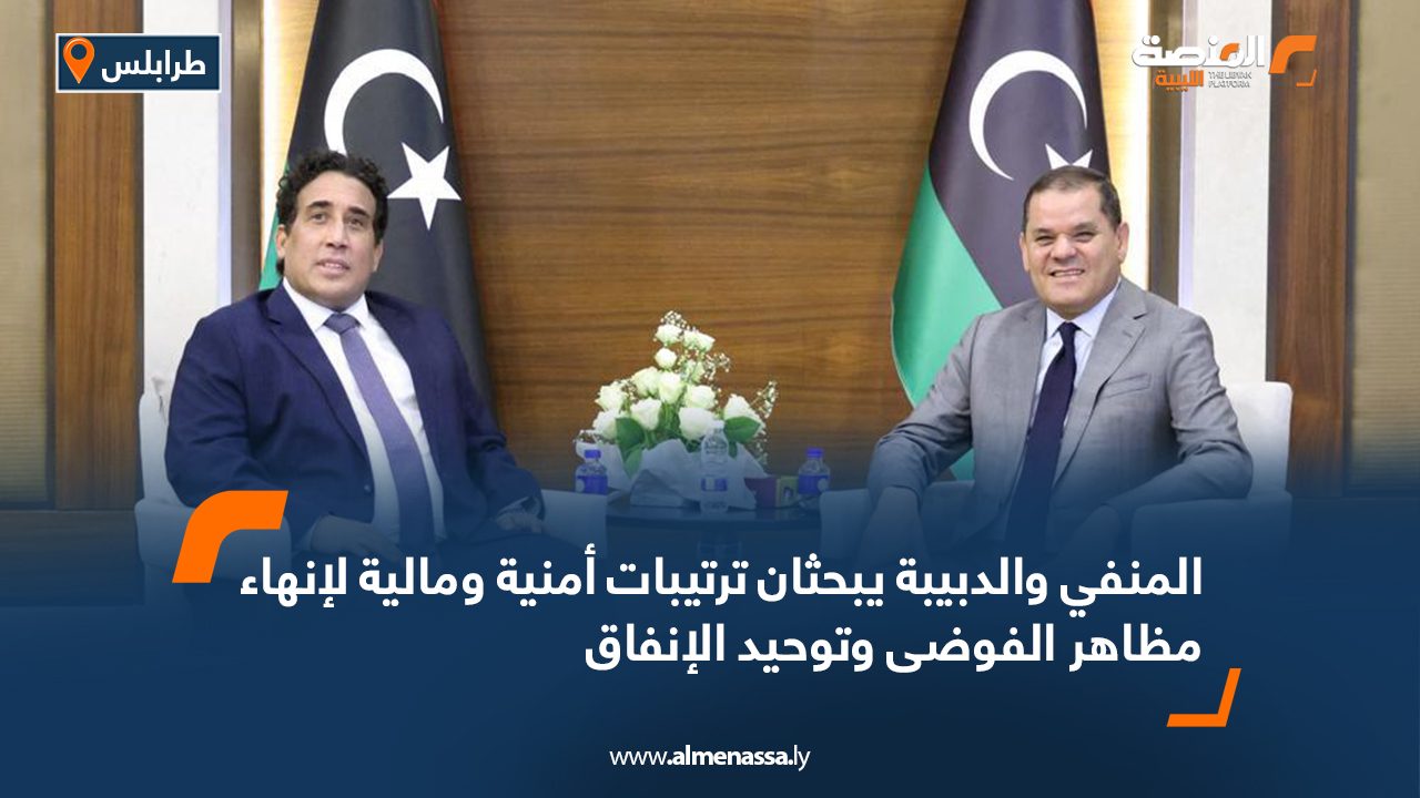 المنفي والدبيبة يبحثان ترتيبات أمنية ومالية لإنهاء مظاهر الفوضى وتوحيد الإنفاق