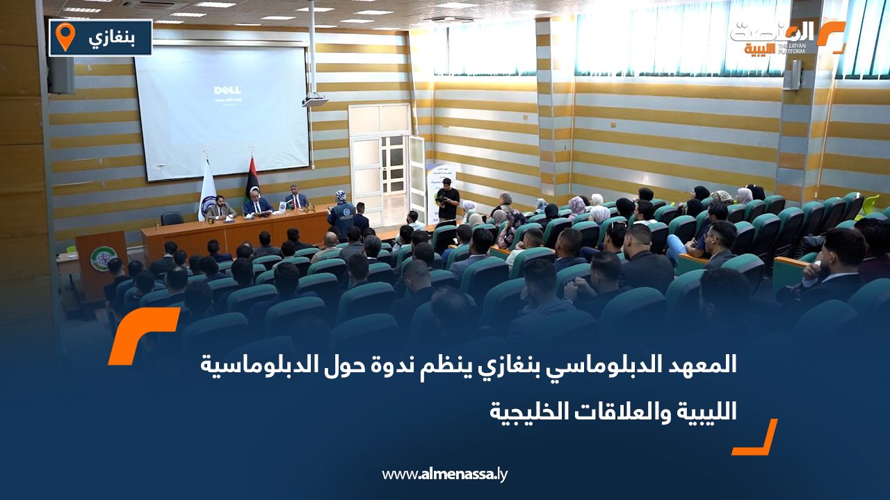 المعهد الدبلوماسي بنغازي ينظم ندوة حول الدبلوماسية الليبية والعلاقات الخليجية