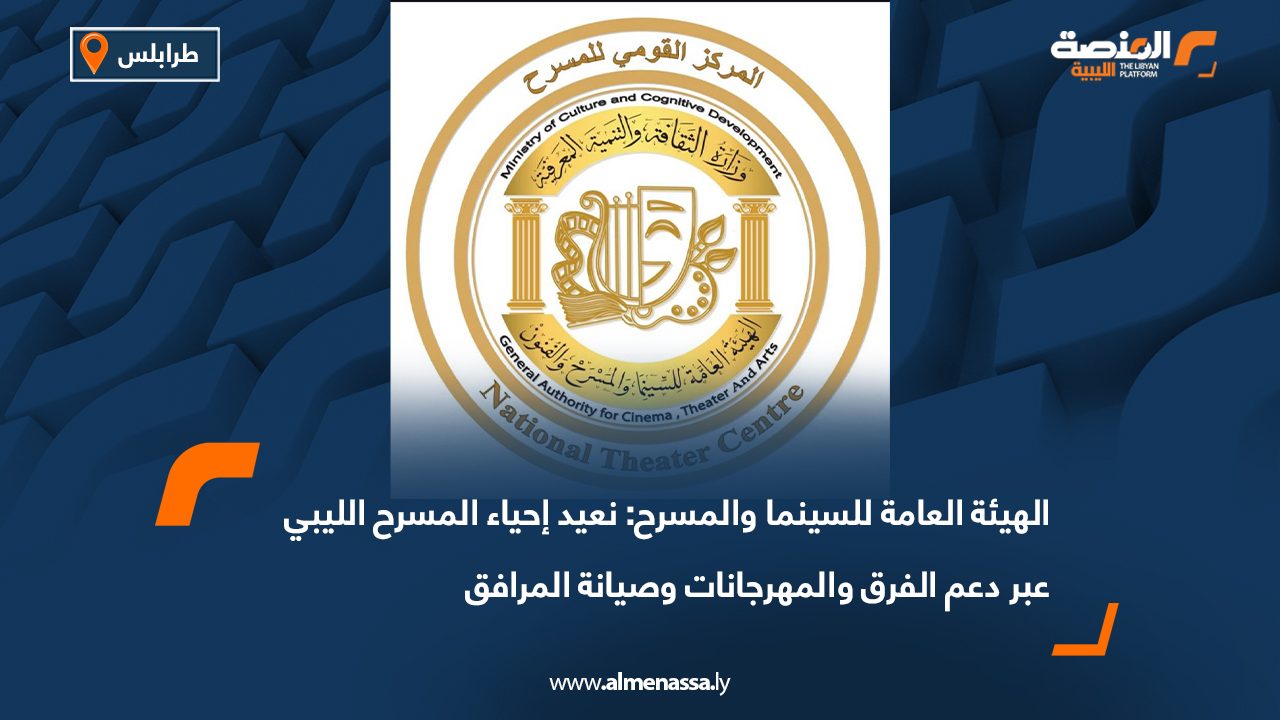 الهيئة العامة للسينما والمسرح: نعيد إحياء المسرح الليبي عبر دعم الفرق والمهرجانات وصيانة المرافق