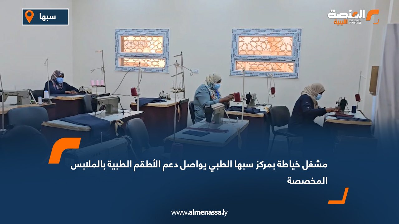 مشغل خياطة بمركز سبها الطبي يواصل دعم الأطقم الطبية بالملابس المخصصة