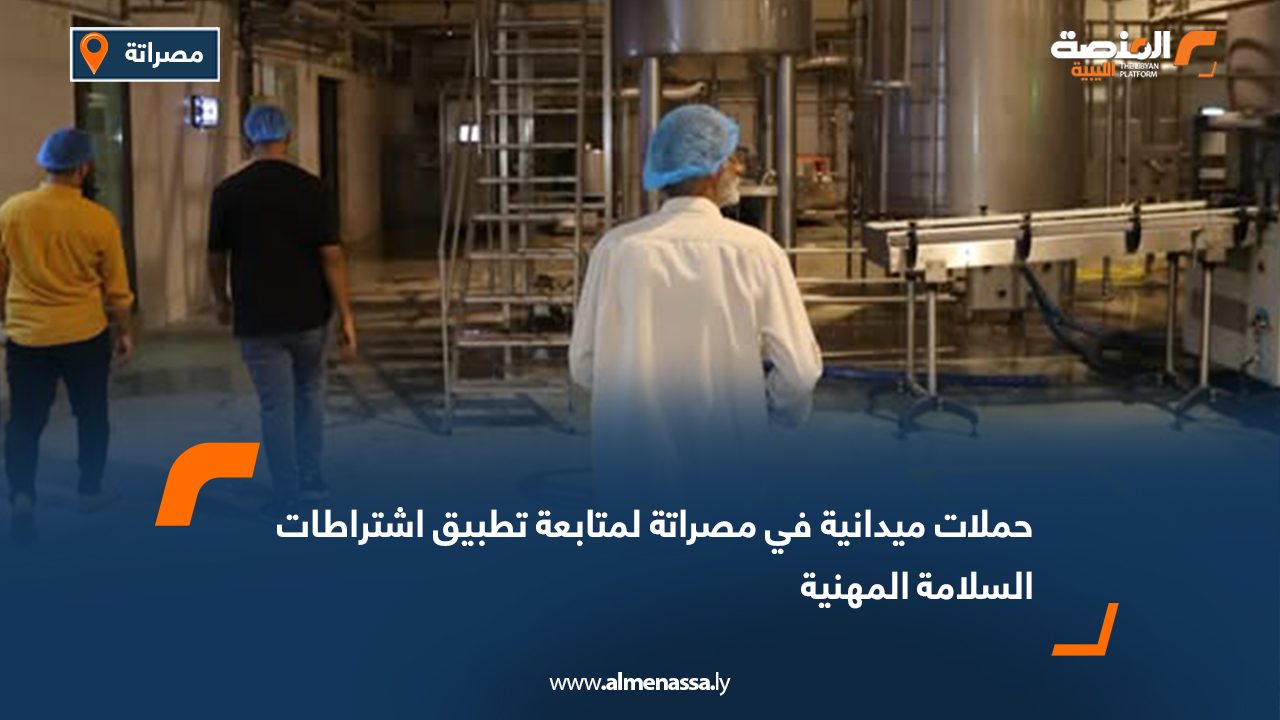 حملات ميدانية في مصراتة لمتابعة تطبيق اشتراطات السلامة المهنية