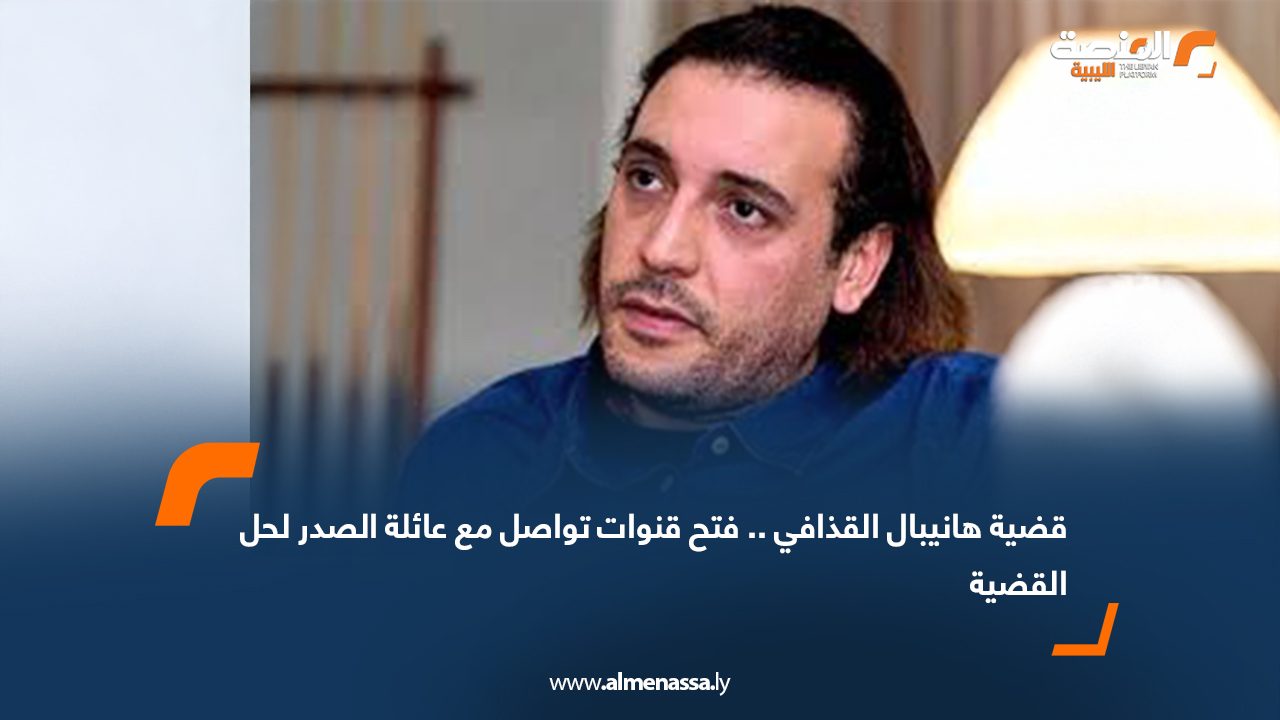 قضية هانيبال القذافي.. فتح قنوات تواصل مع عائلة الصدر لحل القضية