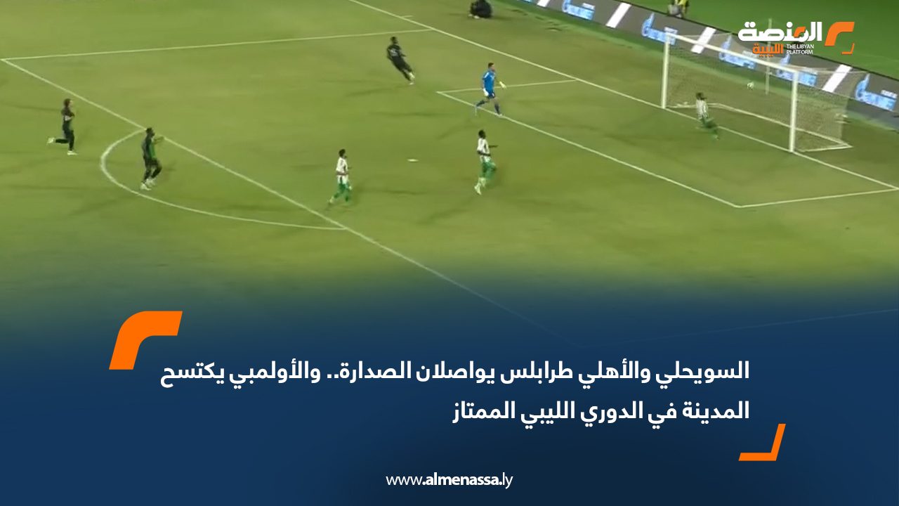 السويحلي والأهلي طرابلس يواصلان الصدارة.. والأولمبي يكتسح المدينة في الدوري الليبي الممتاز