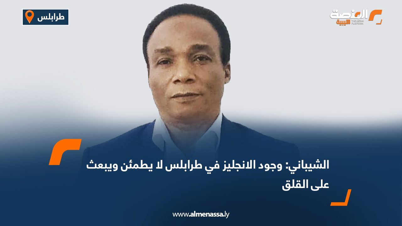 الشيباني: وجود الانجليز في طرابلس لا يطمئن ويبعث على القلق