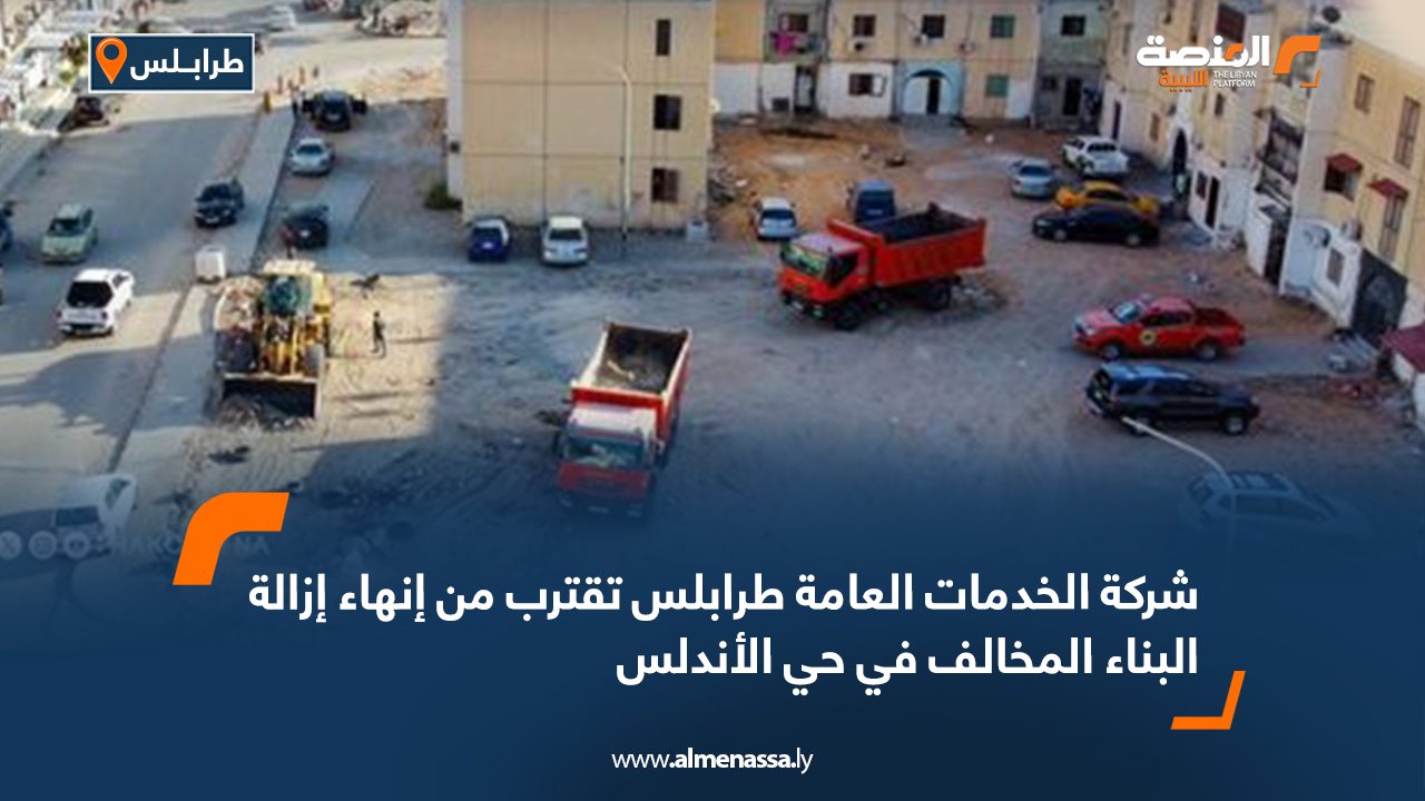 شركة الخدمات العامة طرابلس تقترب من إنهاء إزالة البناء المخالف في حي الأندلس