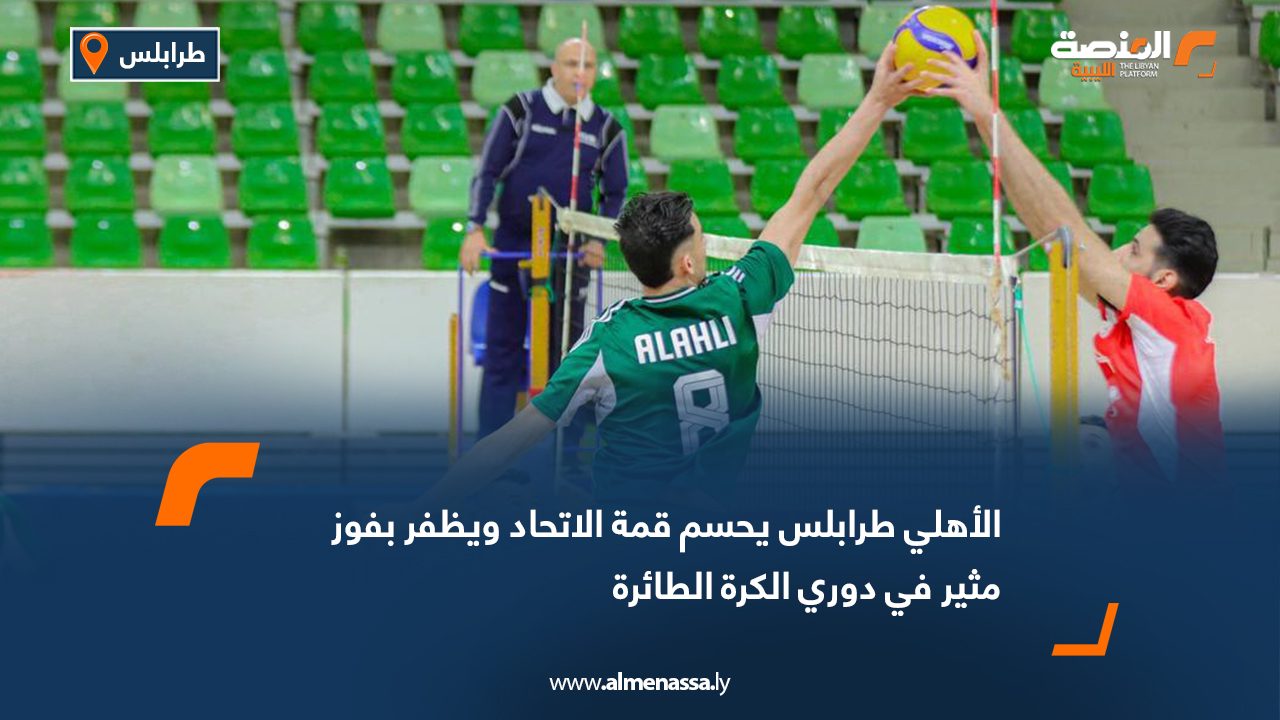 الأهلي طرابلس يحسم قمة الاتحاد ويظفر بفوز مثير في دوري الكرة الطائرة