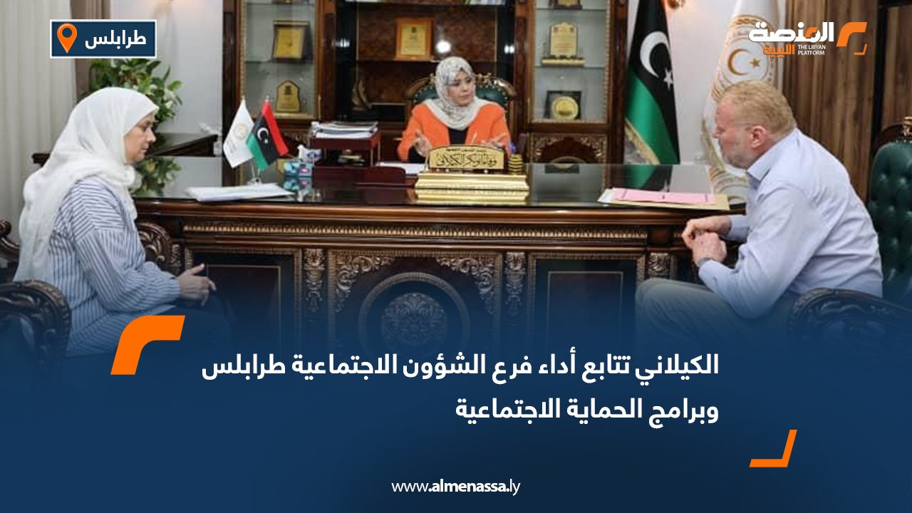 الكيلاني تتابع أداء فرع الشؤون الاجتماعية طرابلس وبرامج الحماية الاجتماعية