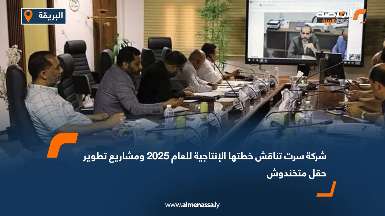 شركة سرت تناقش خطتها الإنتاجية للعام 2025 ومشاريع تطوير حقل متخندوش