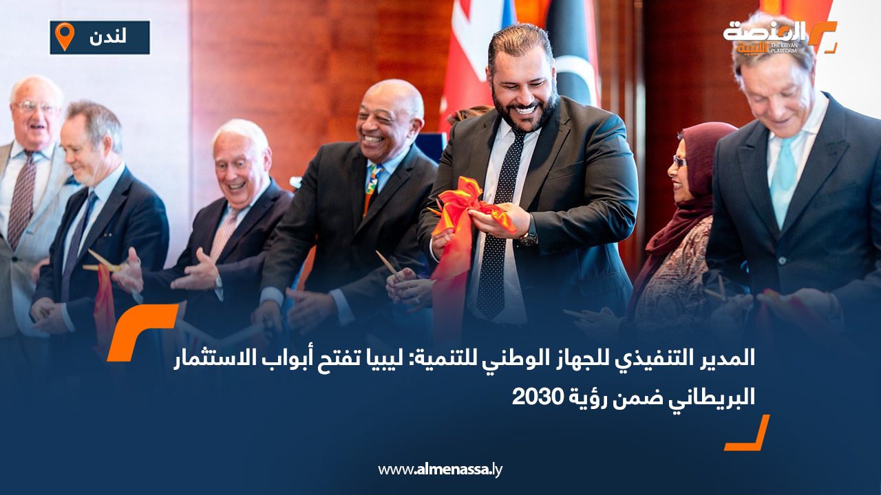 المدير التنفيذي للجهاز الوطني للتنمية: ليبيا تفتح أبواب الاستثمار البريطاني ضمن رؤية 2030
