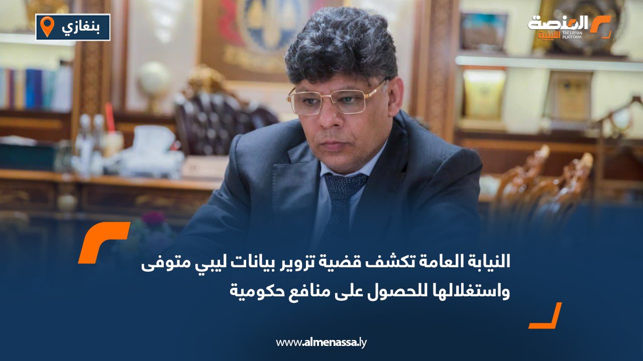 النيابة العامة تكشف قضية تزوير بيانات ليبي متوفى واستغلالها للحصول على منافع حكومية