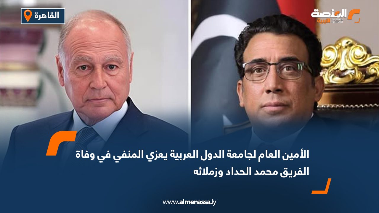 الأمين العام لجامعة الدول العربية يعزي المنفي في وفاة الفريق محمد الحداد وزملائه